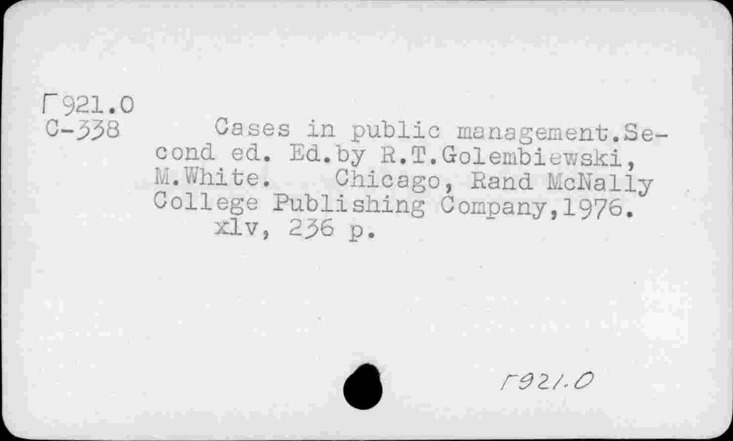 ﻿Г 921.0
С-338 Cases in public management.Second. ed. Ed.by R.T.Golembiewski, M.White. Chicago, Rand McNally College Publishing Company,1976. xlv, 236 p.
